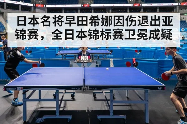 日本名将早田希娜因伤退出亚锦赛，全日本锦标赛卫冕成疑
