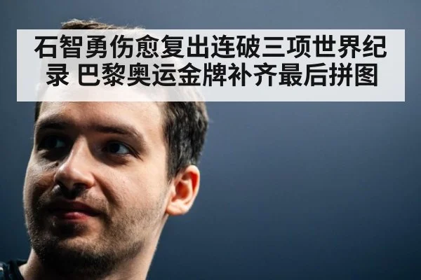 石智勇伤愈复出连破三项世界纪录 巴黎奥运金牌补齐最后拼图