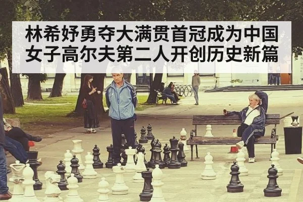 林希妤勇夺大满贯首冠成为中国女子高尔夫第二人开创历史新篇