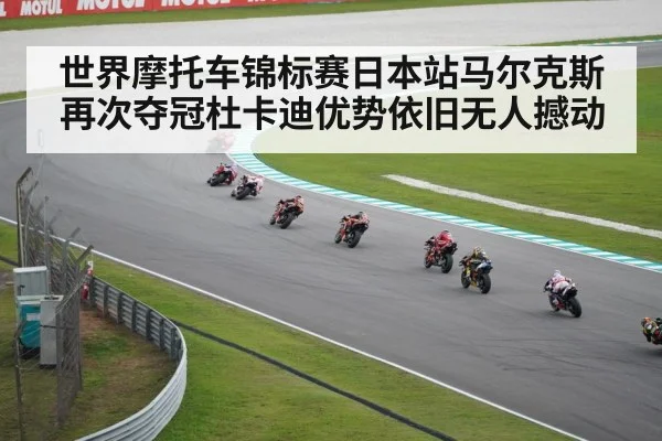世界摩托车锦标赛日本站马尔克斯再次夺冠杜卡迪优势依旧无人撼动